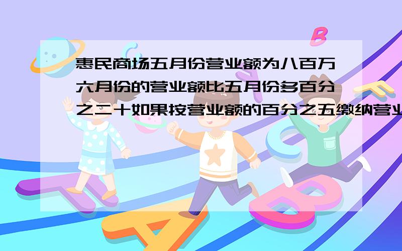 惠民商场五月份营业额为八百万六月份的营业额比五月份多百分之二十如果按营业额的百分之五缴纳营业税这个商场六月份要缴纳多少万元