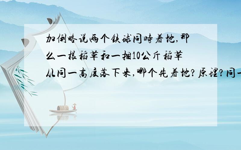 加俐略说两个铁球同时着地,那么一根稻草和一捆10公斤稻草从同一高度落下来,哪个先着地?原理?同一物体同时着地的条件是什么？