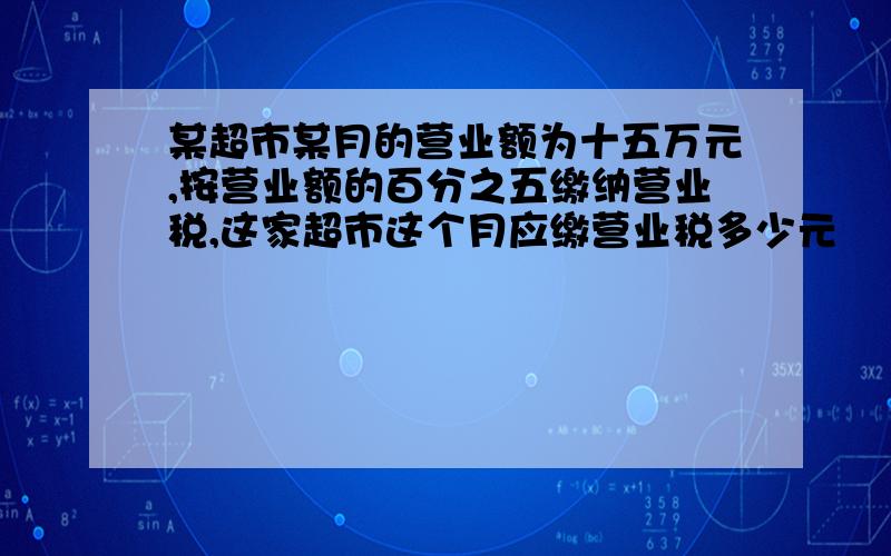 某超市某月的营业额为十五万元,按营业额的百分之五缴纳营业税,这家超市这个月应缴营业税多少元