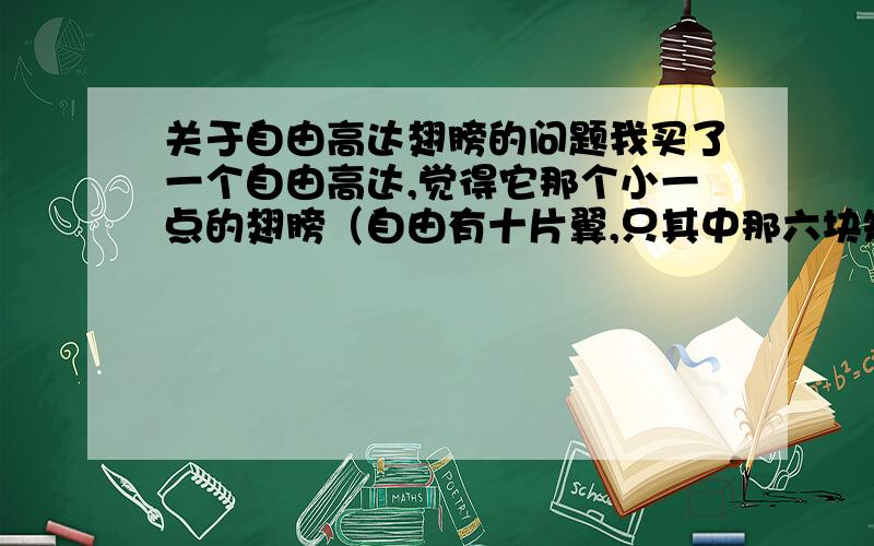 关于自由高达翅膀的问题我买了一个自由高达,觉得它那个小一点的翅膀（自由有十片翼,只其中那六块短的）有点短,撑开的时候不怎么好看,我看见别人做手办的翅膀比普通的长一点,我也想