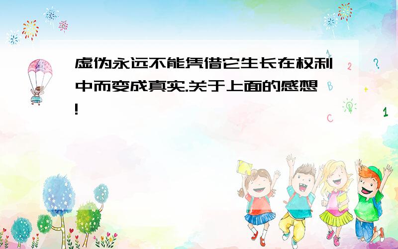 虚伪永远不能凭借它生长在权利中而变成真实.关于上面的感想!