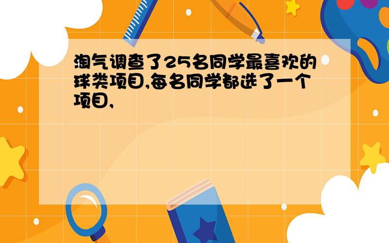 淘气调查了25名同学最喜欢的球类项目,每名同学都选了一个项目,