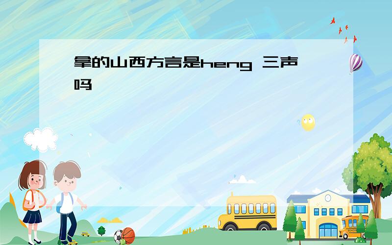 拿的山西方言是heng 三声吗