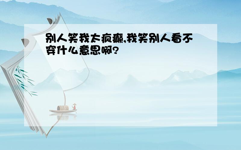 别人笑我太疯癫,我笑别人看不穿什么意思啊?