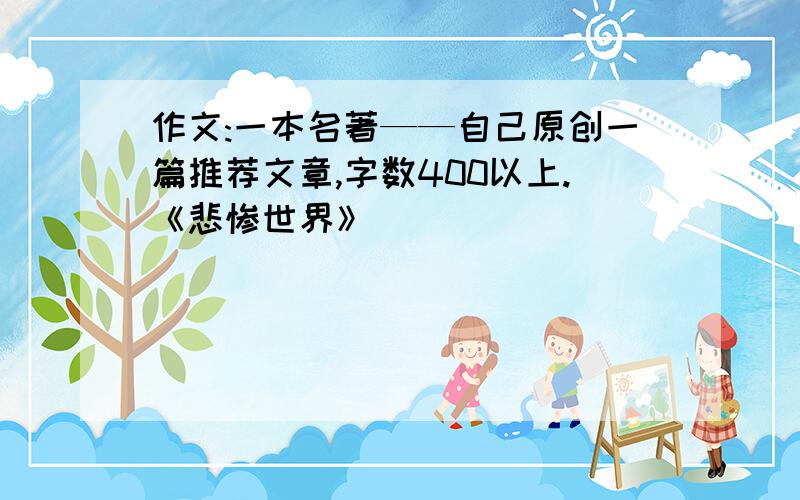 作文:一本名著——自己原创一篇推荐文章,字数400以上.《悲惨世界》