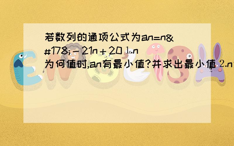 若数列的通项公式为an=n²－21n＋20⒈n为何值时,an有最小值?并求出最小值⒉n为何值时,该数列产前n项和最小?⒊设bn=an／n,则n 为何值时,bn取得最小值?并求出最小值.