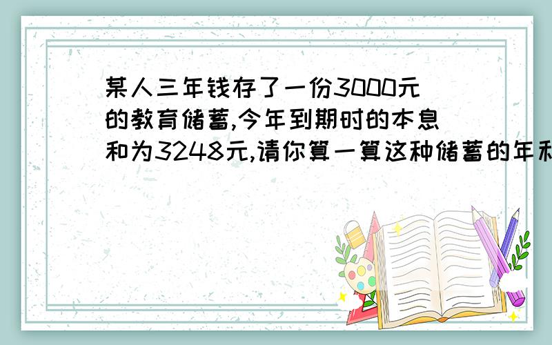 某人三年钱存了一份3000元的教育储蓄,今年到期时的本息和为3248元,请你算一算这种储蓄的年利率.若年利率