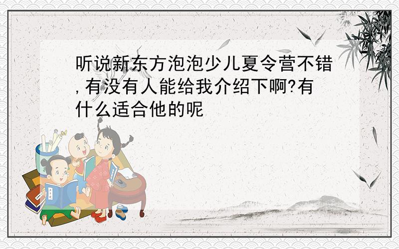 听说新东方泡泡少儿夏令营不错,有没有人能给我介绍下啊?有什么适合他的呢