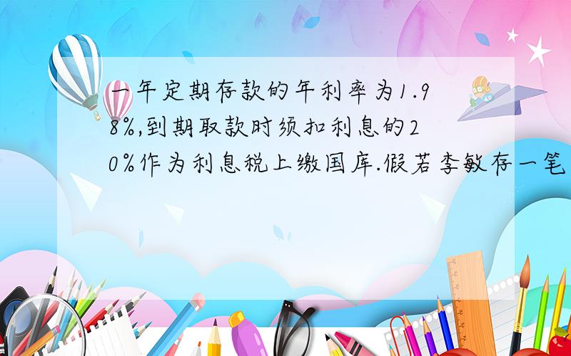 一年定期存款的年利率为1.98%,到期取款时须扣利息的20%作为利息税上缴国库.假若李敏存一笔一年定期储蓄,到期扣除利息税后实得利息158.4元,那么她存入的人民币是（ ）元.