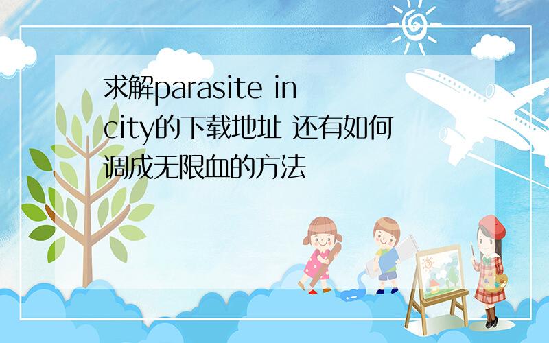 求解parasite in city的下载地址 还有如何调成无限血的方法