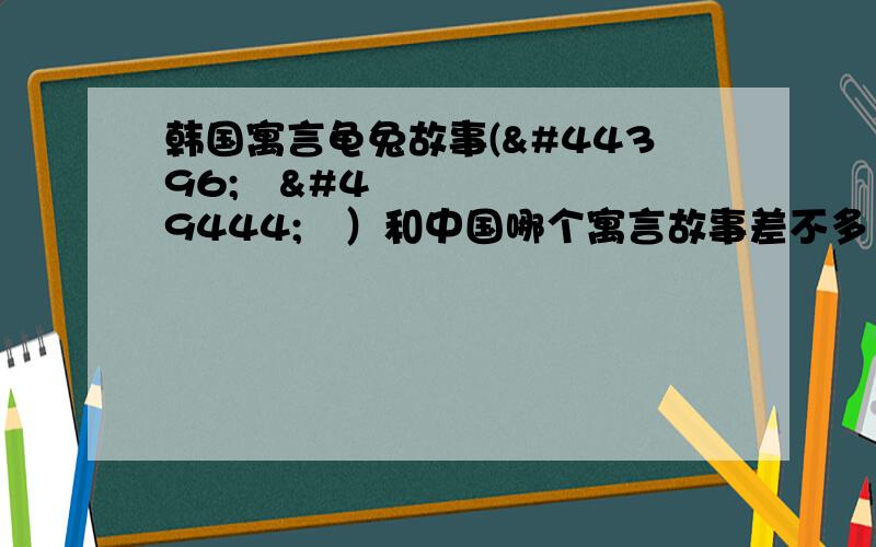 韩国寓言龟兔故事(구토설화）和中国哪个寓言故事差不多