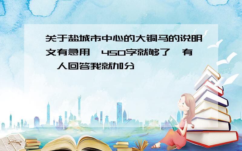 关于盐城市中心的大铜马的说明文有急用,450字就够了,有一人回答我就加分