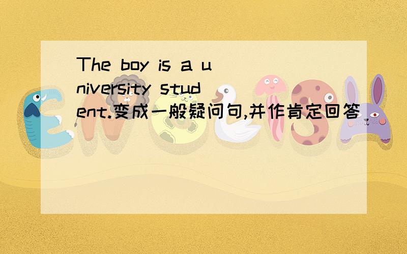 The boy is a university student.变成一般疑问句,并作肯定回答