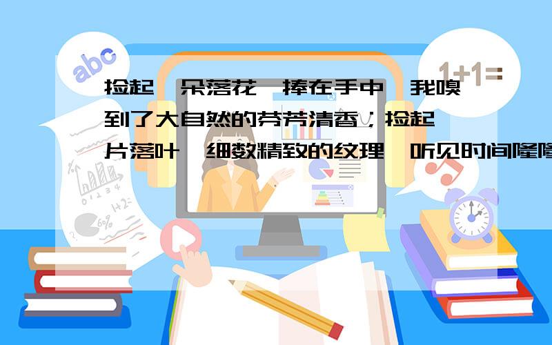 捡起一朵落花,捧在手中,我嗅到了大自然的芬芳清香；捡起一片落叶,细数精致的纹理…听见时间隆隆的回仪式指什么?从什么、什么、什么中作者感受到时间的变迁、生命的轮回?