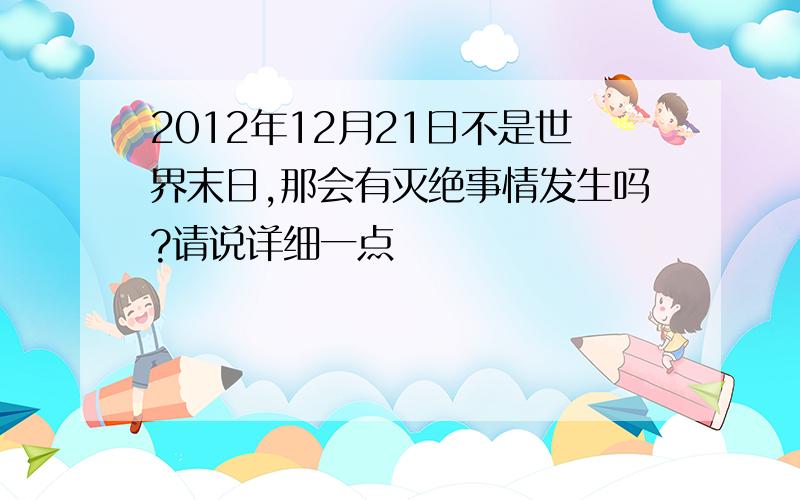 2012年12月21日不是世界末日,那会有灭绝事情发生吗?请说详细一点