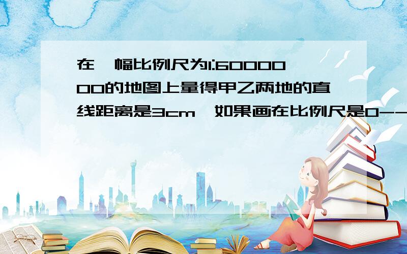 在一幅比例尺为1:6000000的地图上量得甲乙两地的直线距离是3cm,如果画在比例尺是0--40--80--120KM的地图上,甲乙两地的直线距离是多少cm?