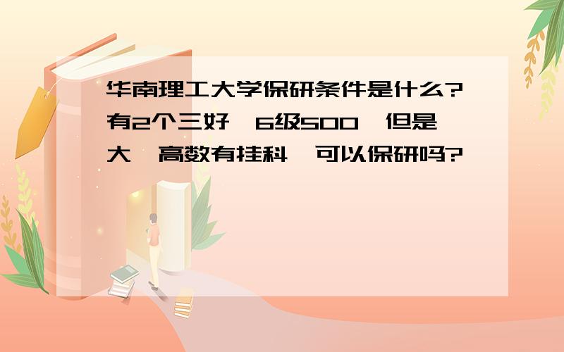 华南理工大学保研条件是什么?有2个三好、6级500,但是大一高数有挂科,可以保研吗?