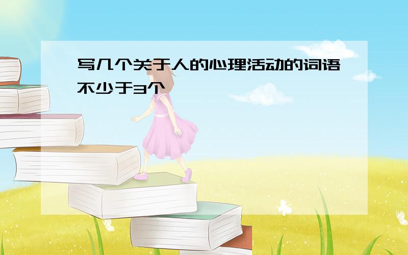 写几个关于人的心理活动的词语不少于3个