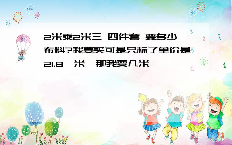 2米乘2米三 四件套 要多少布料?我要买可是只标了单价是21.8一米,那我要几米