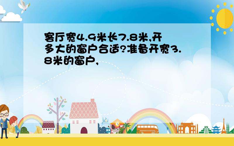 客厅宽4.9米长7.8米,开多大的窗户合适?准备开宽3.8米的窗户,