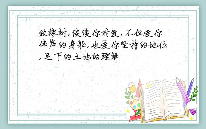 致橡树,谈谈你对爱,不仅爱你伟岸的身躯,也爱你坚持的地位,足下的土地的理解