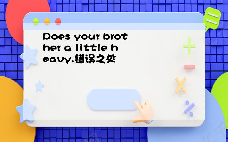 Does your brother a little heavy.错误之处