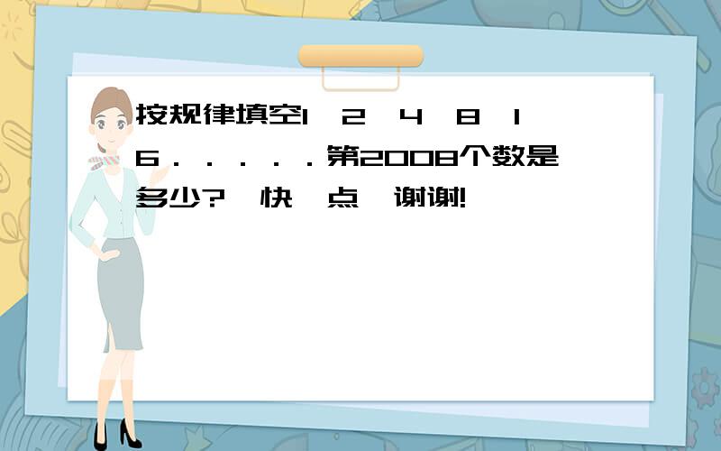 按规律填空1,2,4,8,16．．．．．第2008个数是多少?  快一点,谢谢!