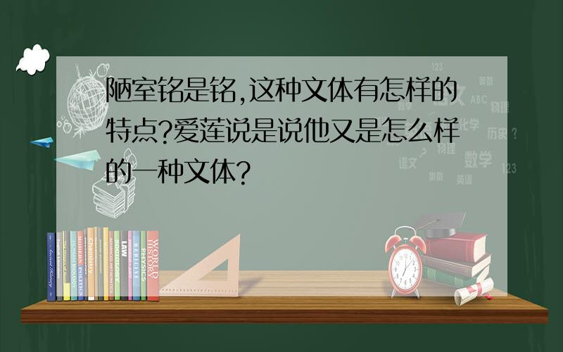 陋室铭是铭,这种文体有怎样的特点?爱莲说是说他又是怎么样的一种文体?