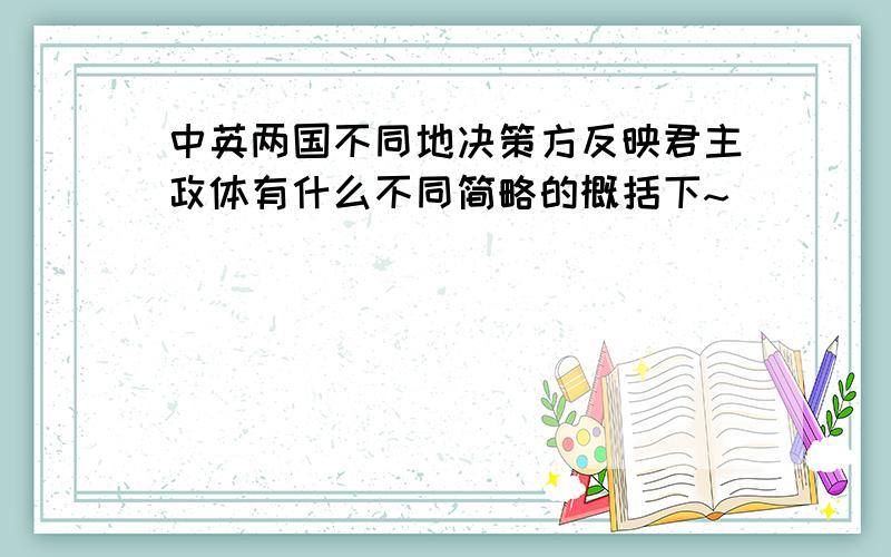 中英两国不同地决策方反映君主政体有什么不同简略的概括下~