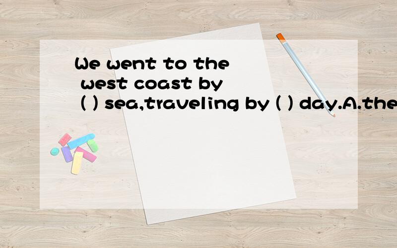 We went to the west coast by ( ) sea,traveling by ( ) day.A.the;the B./;the C.the;/ D./;/