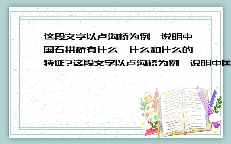 这段文字以卢沟桥为例,说明中国石拱桥有什么,什么和什么的特征?这段文字以卢沟桥为例,说明中国石拱桥有什么、什么和什么的特征?