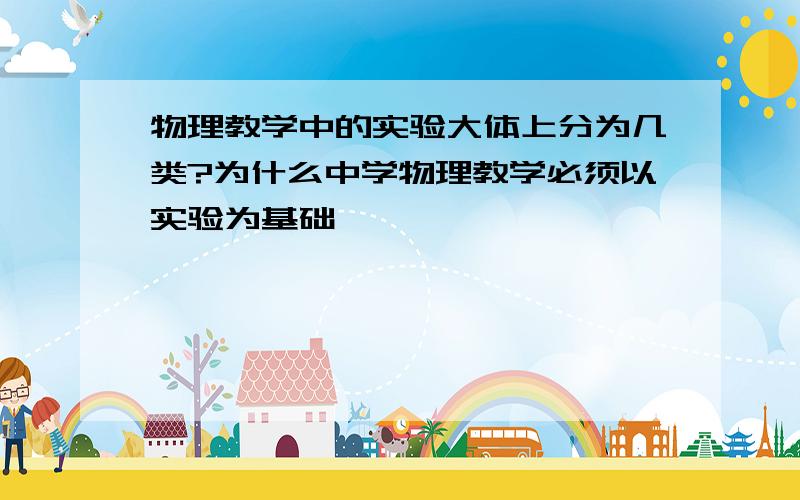 物理教学中的实验大体上分为几类?为什么中学物理教学必须以实验为基础