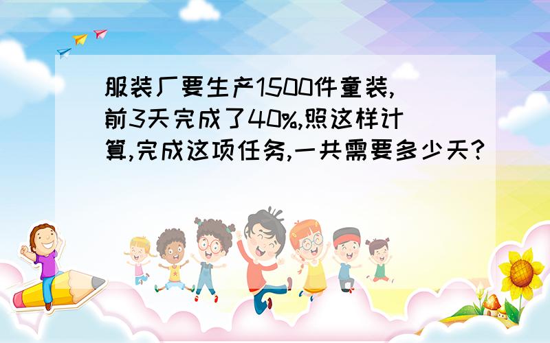 服装厂要生产1500件童装,前3天完成了40%,照这样计算,完成这项任务,一共需要多少天?