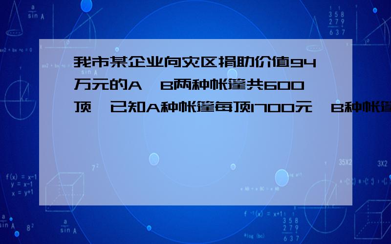 我市某企业向灾区捐助价值94万元的A、B两种帐篷共600顶,已知A种帐篷每顶1700元、B种帐篷每顶1300元,问A、B两种帐篷各多少顶