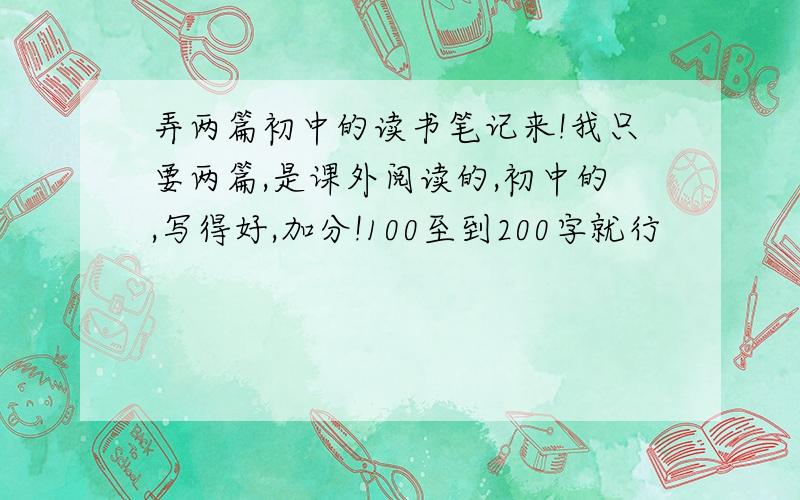 弄两篇初中的读书笔记来!我只要两篇,是课外阅读的,初中的,写得好,加分!100至到200字就行