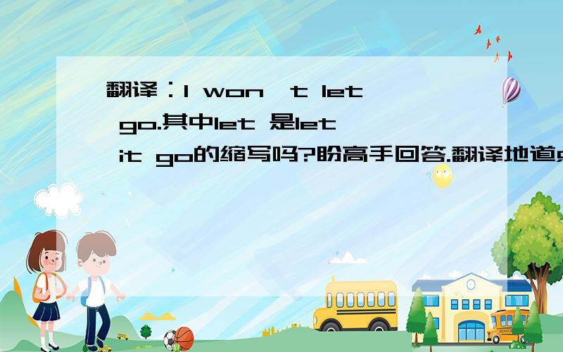 翻译：I won't let go.其中let 是let it go的缩写吗?盼高手回答.翻译地道点.