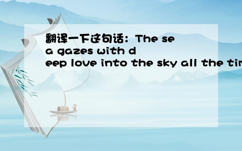 翻译一下这句话：The sea gazes with deep love into the sky all the time.