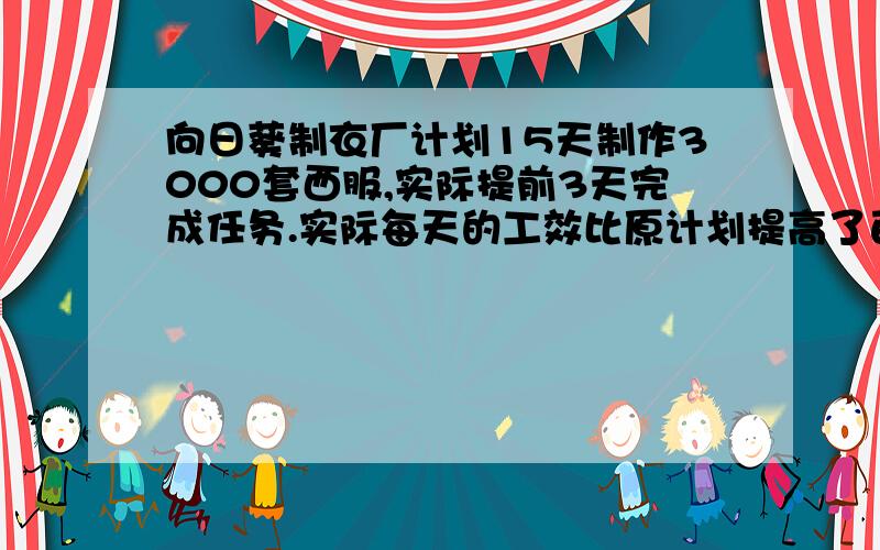 向日葵制衣厂计划15天制作3000套西服,实际提前3天完成任务.实际每天的工效比原计划提高了百分之几?