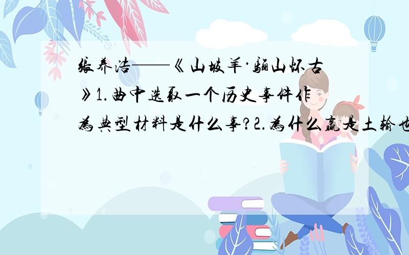 张养浩——《山坡羊·骊山怀古》1.曲中选取一个历史事件作为典型材料是什么事?2.为什么赢是土输也是土?表现了作者怎么样的人生态度?