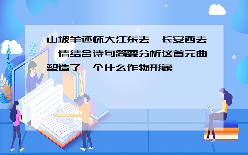 山坡羊述怀大江东去,长安西去,请结合诗句简要分析这首元曲塑造了一个什么作物形象