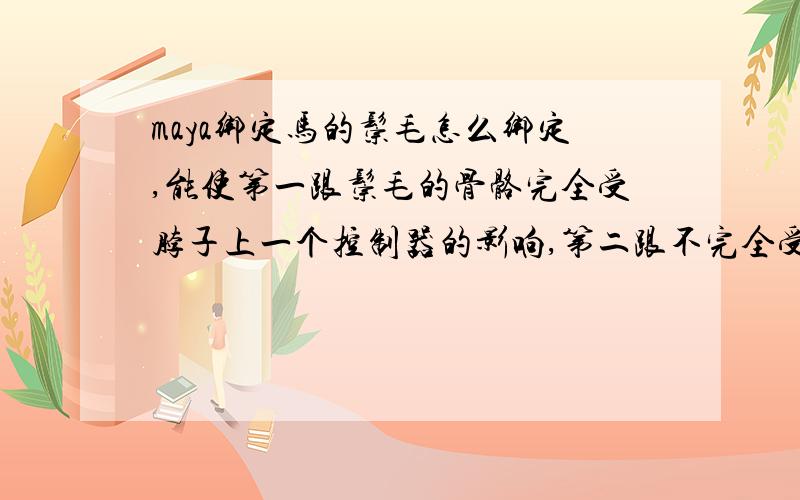 maya绑定马的鬃毛怎么绑定,能使第一跟鬃毛的骨骼完全受脖子上一个控制器的影响,第二跟不完全受控制器影响呢?我不知道这样表达大家能理解我的意思不,