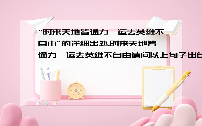 “时来天地皆通力,运去英雄不自由”的详细出处.时来天地皆通力,运去英雄不自由请问以上句子出自何处?要详细点的.