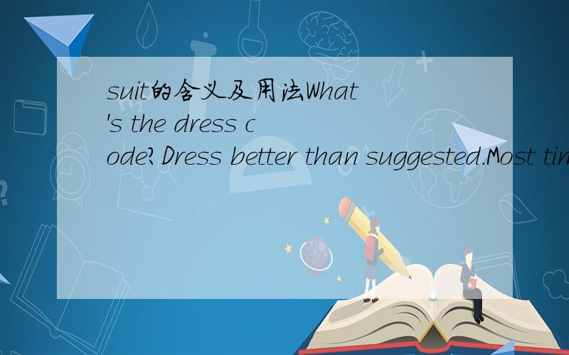 suit的含义及用法What's the dress code?Dress better than suggested.Most times,it's best for men to wear a suit and women to wear a professional business outfit.You'd be amazed how many candidates show up looking like they're going to class,not p