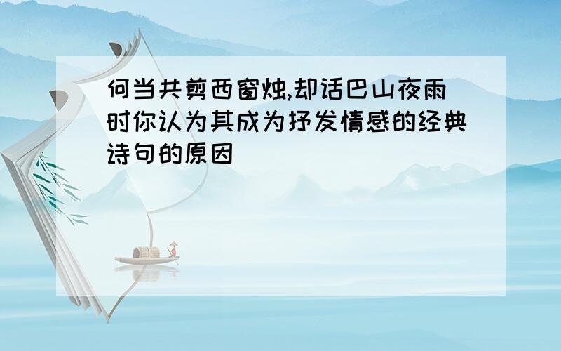 何当共剪西窗烛,却话巴山夜雨时你认为其成为抒发情感的经典诗句的原因