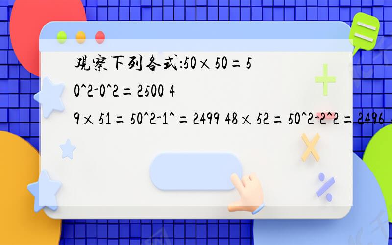 观察下列各式：50×50=50^2-0^2=2500 49×51=50^2-1^=2499 48×52=50^2-2^2=2496 规律：（50-n）(50+n)=一个长为20厘米的铁丝,折成一个长方形,问：怎样折才能使围成的面积最大?最大面积是多少平方厘米?