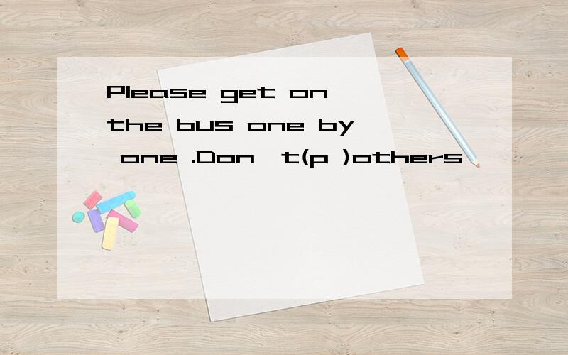 Please get on the bus one by one .Don't(p )others