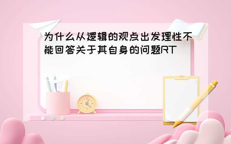 为什么从逻辑的观点出发理性不能回答关于其自身的问题RT