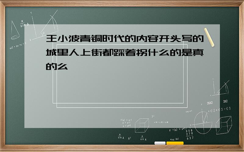 王小波青铜时代的内容开头写的城里人上街都踩着拐什么的是真的么