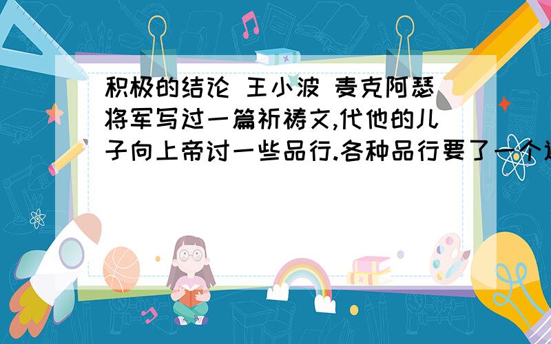 积极的结论 王小波 麦克阿瑟将军写过一篇祈祷文,代他的儿子向上帝讨一些品行.各种品行要了一个遍,又要求给他儿子以幽默感.假设别的东西不能保持人的乐观情绪,幽默感总能.据我所见,我