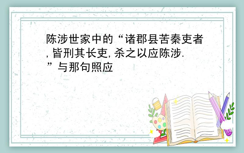 陈涉世家中的“诸郡县苦秦吏者,皆刑其长吏,杀之以应陈涉.”与那句照应